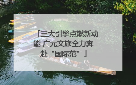 三大引擎点燃新动能 广元文旅全力奔赴“国际范”